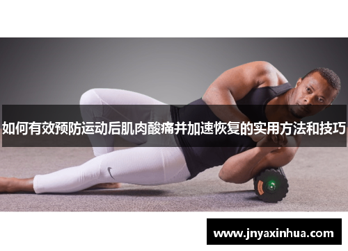 如何有效预防运动后肌肉酸痛并加速恢复的实用方法和技巧