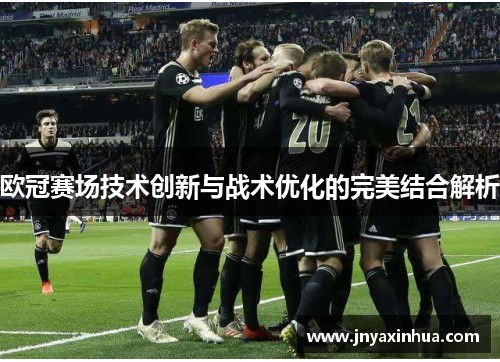 欧冠赛场技术创新与战术优化的完美结合解析