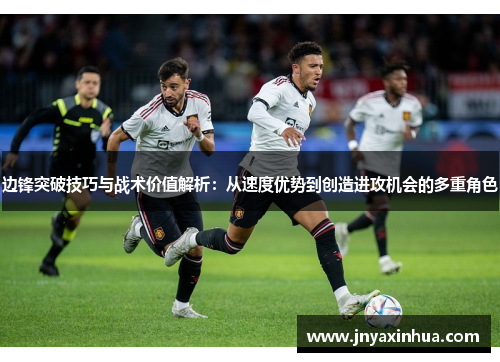 边锋突破技巧与战术价值解析：从速度优势到创造进攻机会的多重角色