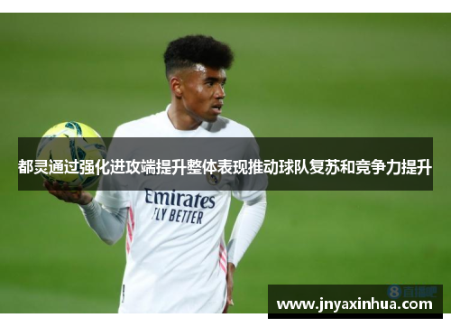 都灵通过强化进攻端提升整体表现推动球队复苏和竞争力提升